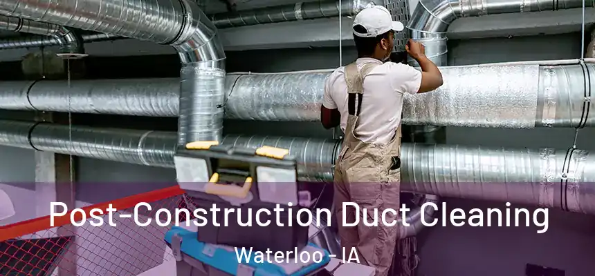 Post-Construction Duct Cleaning Waterloo - IA